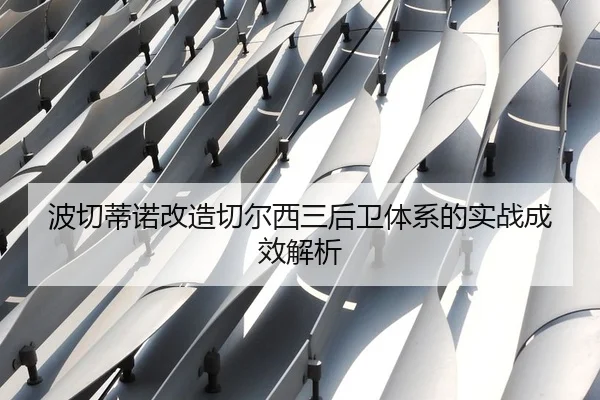 波切蒂诺改造切尔西三后卫体系的实战成效解析