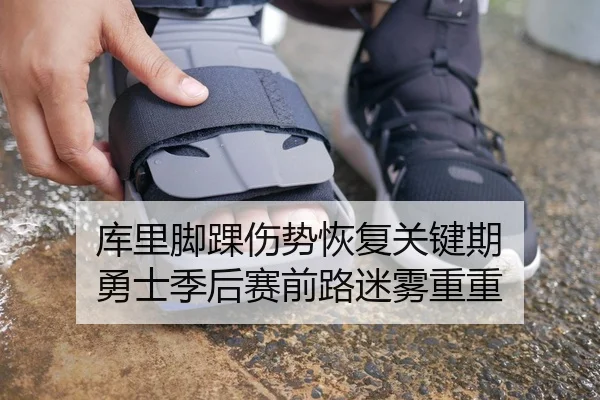 库里脚踝伤势恢复关键期 勇士季后赛前路迷雾重重