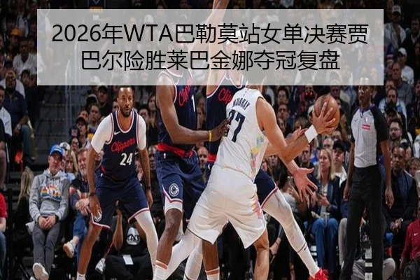 2026年WTA巴勒莫站女单决赛贾巴尔险胜莱巴金娜夺冠复盘