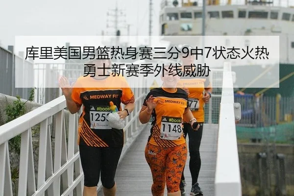 库里美国男篮热身赛三分9中7状态火热勇士新赛季外线威胁